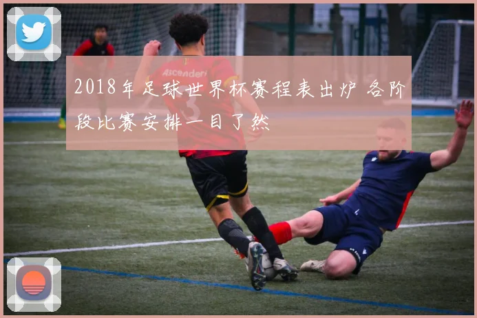 2018年足球世界杯赛程表出炉 各阶段比赛安排一目了然