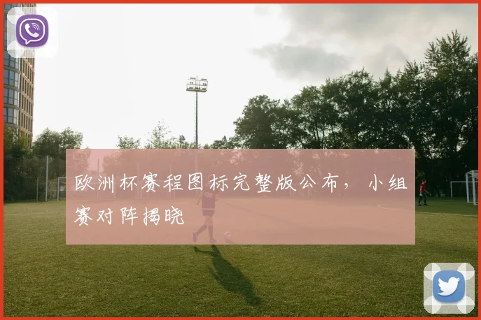 欧洲杯赛程图标完整版公布,小组赛对阵揭晓