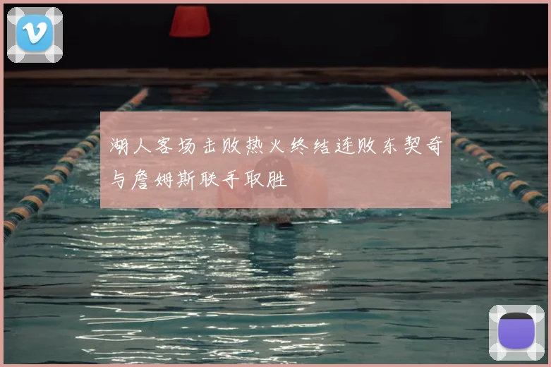 湖人客场击败热火终结连败东契奇与詹姆斯联手取胜