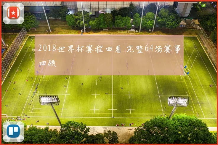2018世界杯赛程回看 完整64场赛事回顾