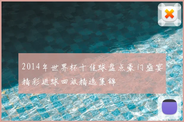 2014年世界杯十佳球盘点豪门盛宴精彩进球回放精选集锦