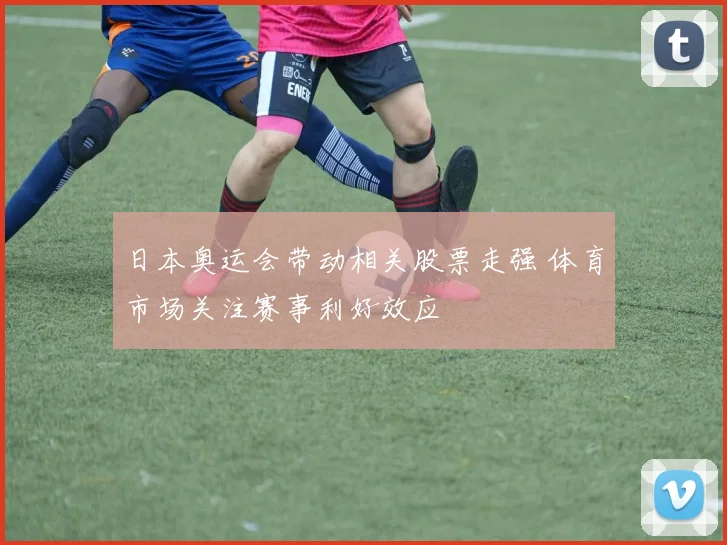 日本奥运会带动相关股票走强 体育市场关注赛事利好效应