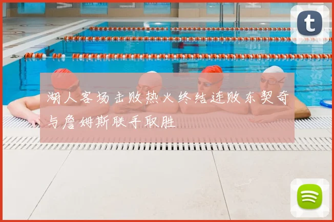湖人客场击败热火终结连败东契奇与詹姆斯联手取胜