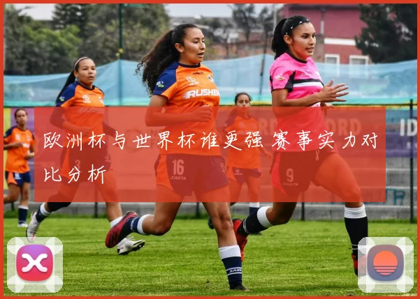 欧洲杯与世界杯谁更强 赛事实力对比分析
