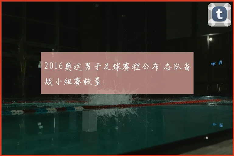 2016奥运男子足球赛程公布 各队备战小组赛较量