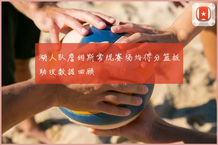 湖人队詹姆斯常规赛场均得分篮板助攻数据回顾
