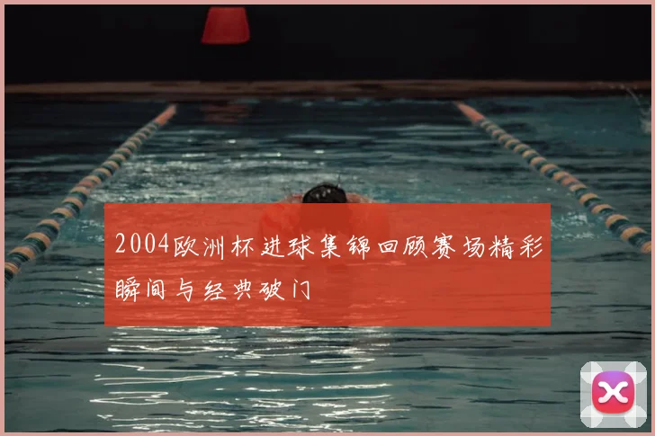 2004欧洲杯进球集锦回顾赛场精彩瞬间与经典破门