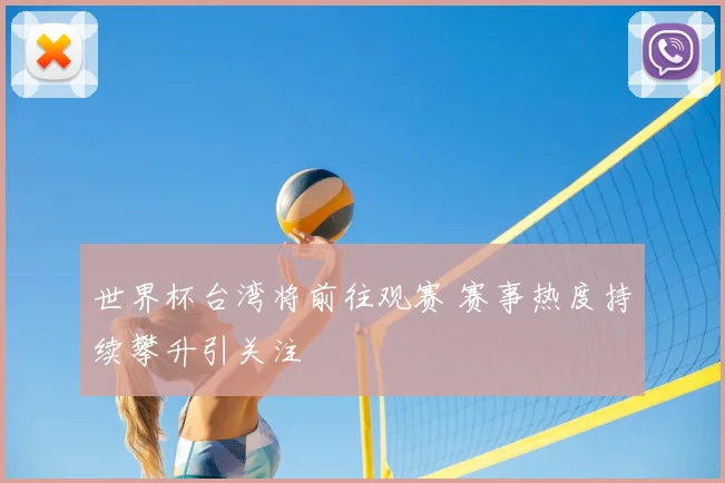 世界杯台湾将前往观赛 赛事热度持续攀升引关注