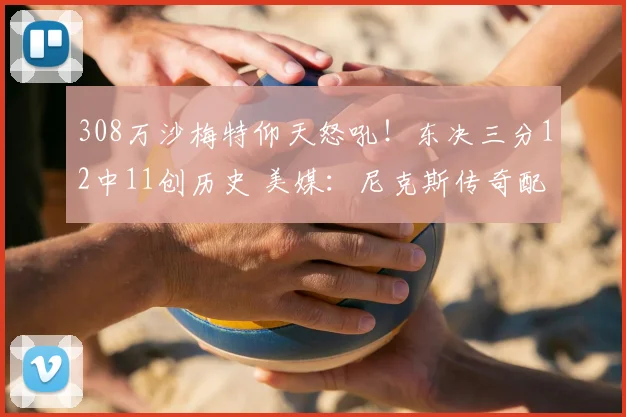 308万沙梅特仰天怒吼！东决三分12中11创历史 美媒：尼克斯传奇配角