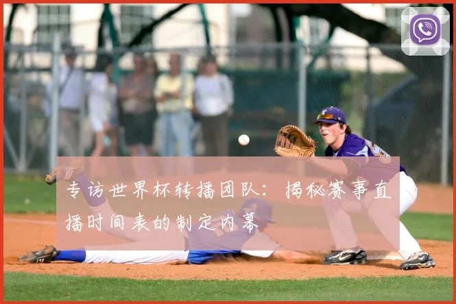 专访世界杯转播团队：揭秘赛事直播时间表的制定内幕