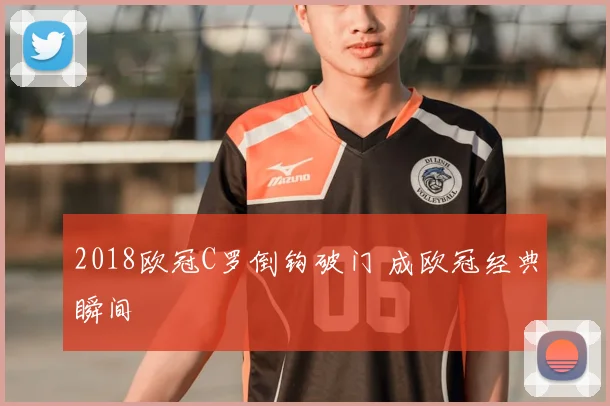 2018欧冠C罗倒钩破门 成欧冠经典瞬间