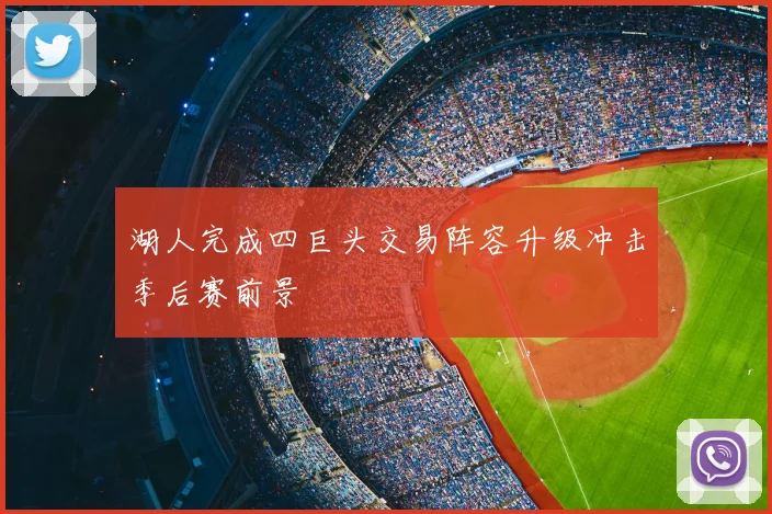 湖人完成四巨头交易阵容升级冲击季后赛前景