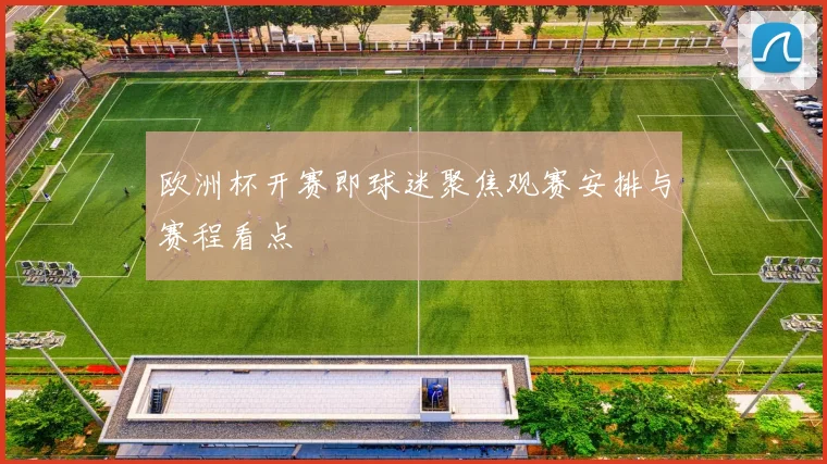 欧洲杯开赛即球迷聚焦观赛安排与赛程看点