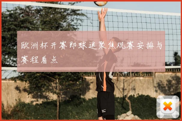 欧洲杯开赛即球迷聚焦观赛安排与赛程看点