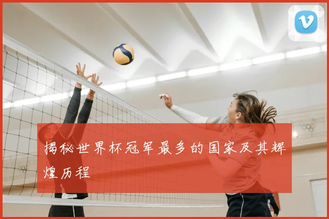 揭秘世界杯冠军最多的国家及其辉煌历程