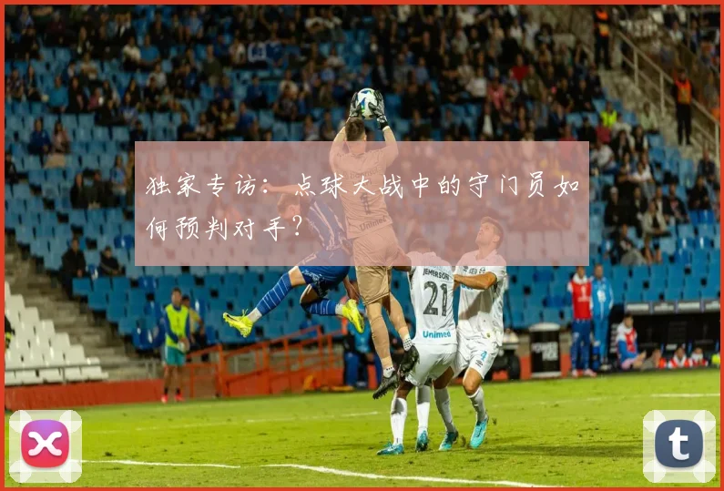 独家专访：点球大战中的守门员如何预判对手？