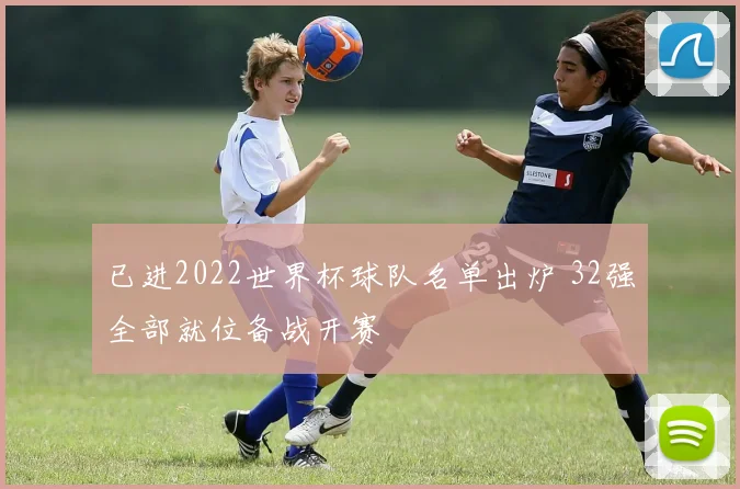 已进2022世界杯球队名单出炉 32强全部就位备战开赛