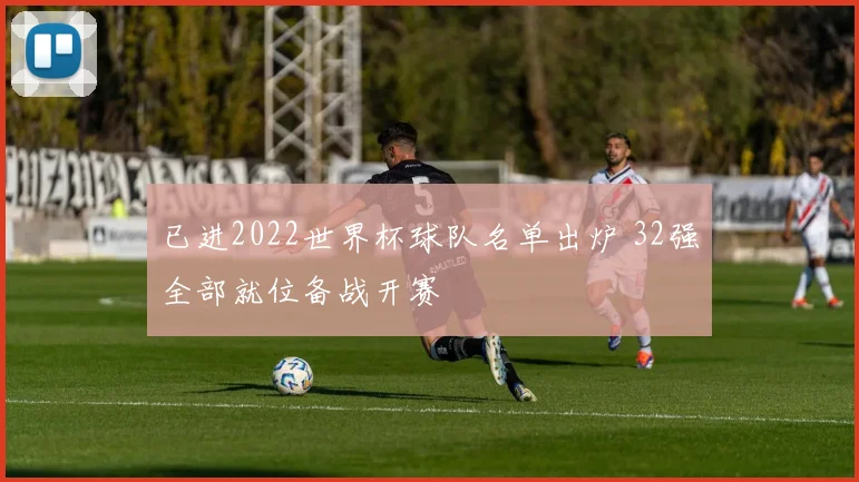 已进2022世界杯球队名单出炉 32强全部就位备战开赛