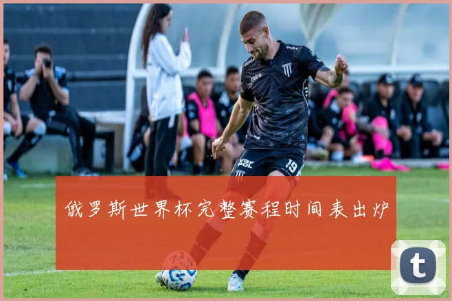 俄罗斯世界杯完整赛程时间表出炉
