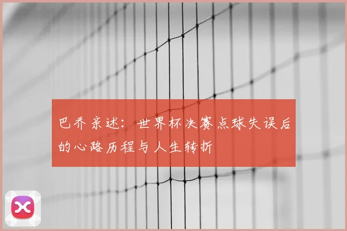 巴乔亲述：世界杯决赛点球失误后的心路历程与人生转折