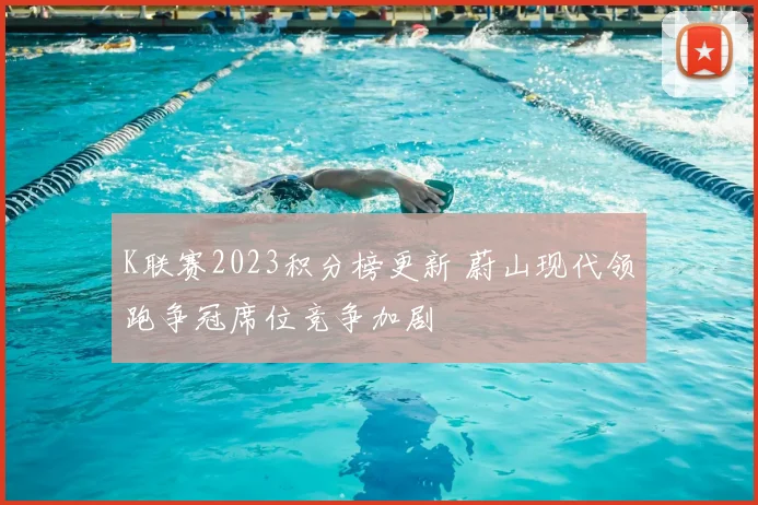 K联赛2023积分榜更新 蔚山现代领跑争冠席位竞争加剧