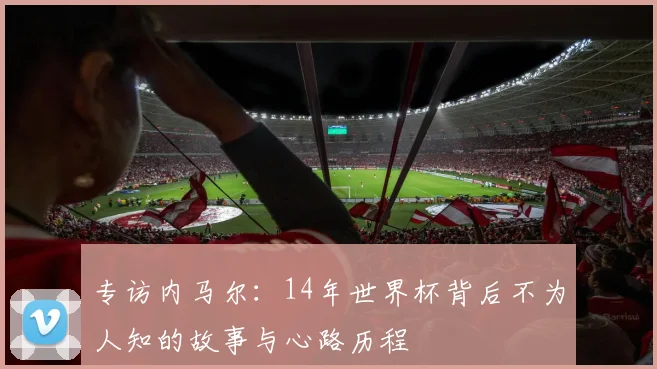 专访内马尔：14年世界杯背后不为人知的故事与心路历程