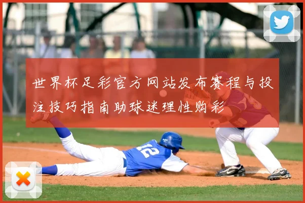 世界杯足彩官方网站发布赛程与投注技巧指南助球迷理性购彩