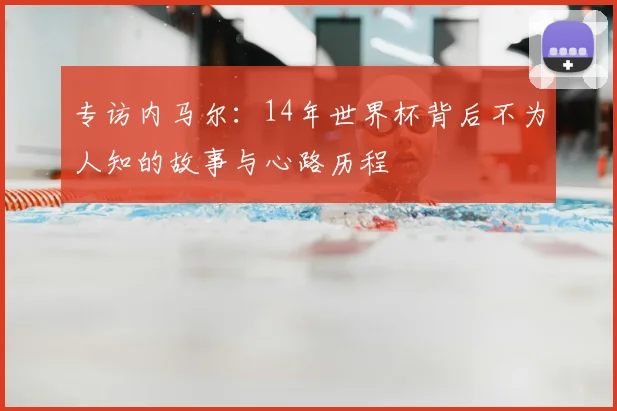 专访内马尔：14年世界杯背后不为人知的故事与心路历程