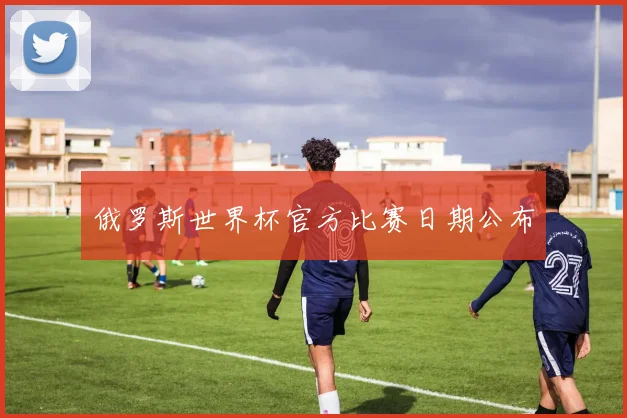 俄罗斯世界杯官方比赛日期公布