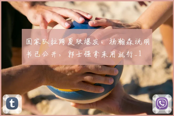 国家队拉跨夏联爆发,杨瀚森说明书已公开,郭士强拿来用就行_1