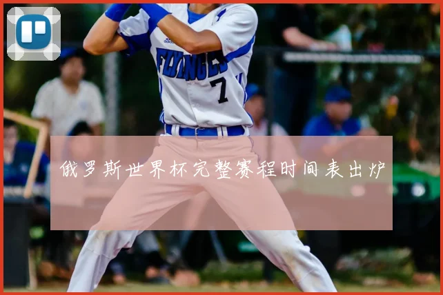 俄罗斯世界杯完整赛程时间表出炉