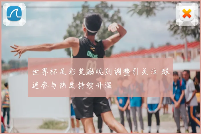 世界杯足彩奖励规则调整引关注 球迷参与热度持续升温