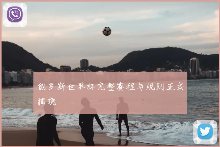 俄罗斯世界杯完整赛程与规则正式揭晓