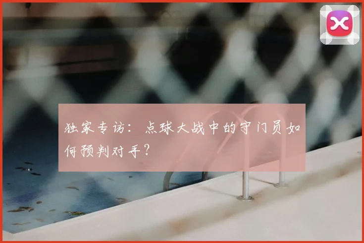 独家专访：点球大战中的守门员如何预判对手？