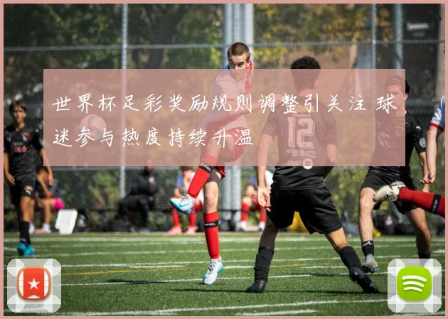 世界杯足彩奖励规则调整引关注 球迷参与热度持续升温