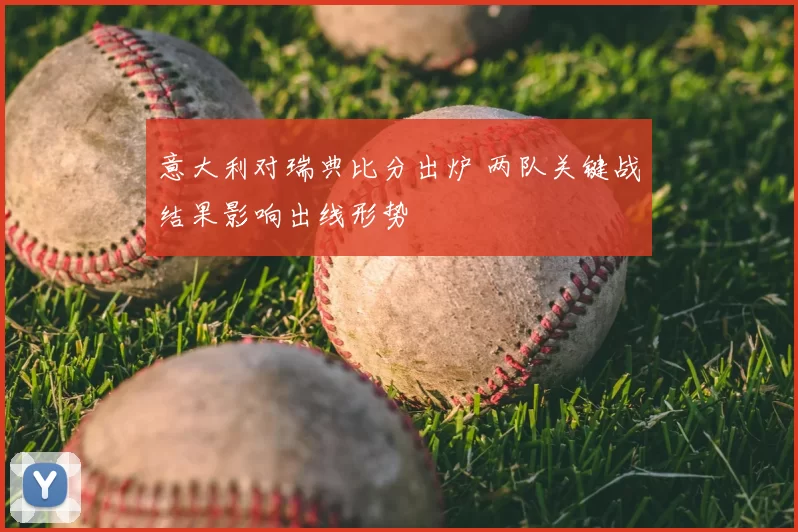 意大利对瑞典比分出炉 两队关键战结果影响出线形势