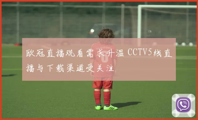 欧冠直播观看需求升温 CCTV5线直播与下载渠道受关注