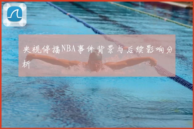 央视停播NBA事件背景与后续影响分析