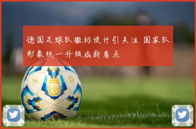 德国足球队徽标设计引关注 国家队形象统一升级成新看点