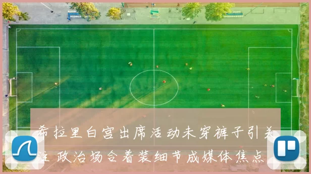 希拉里白宫出席活动未穿裤子引关注 政治场合着装细节成媒体焦点