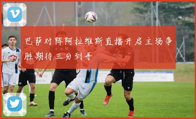 巴萨对阵阿拉维斯直播开启主场争胜期待三分到手