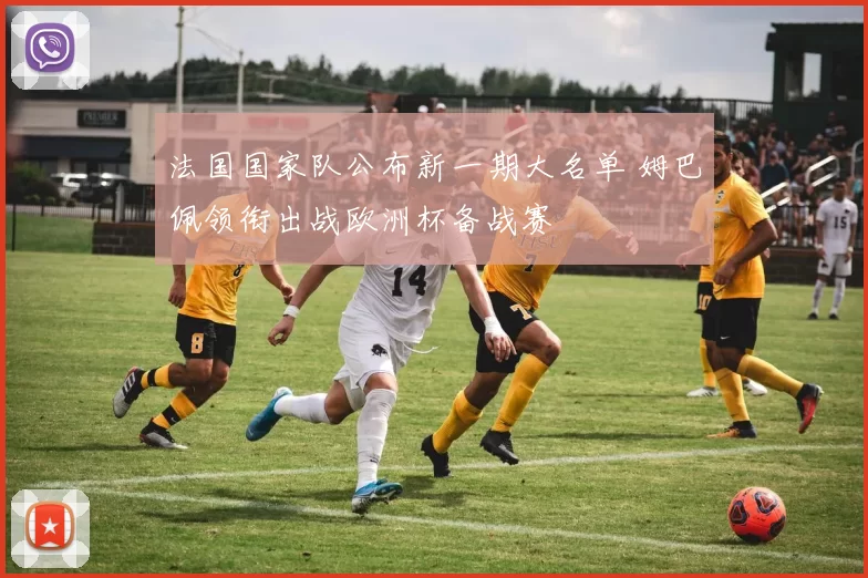 法国国家队公布新一期大名单 姆巴佩领衔出战欧洲杯备战赛