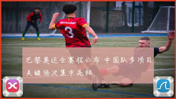 巴黎奥运会赛程公布 中国队多项目关键场次集中亮相