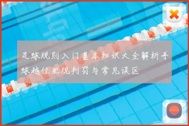 足球规则入门基本知识大全解析手球越位犯规判罚与常见误区