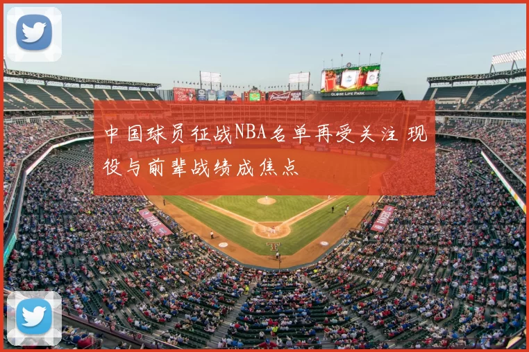 中国球员征战NBA名单再受关注 现役与前辈战绩成焦点