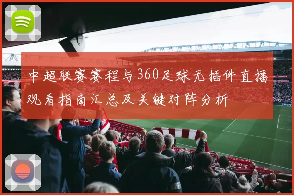 中超联赛赛程与360足球无插件直播观看指南汇总及关键对阵分析