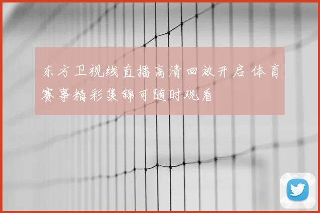 东方卫视线直播高清回放开启 体育赛事精彩集锦可随时观看