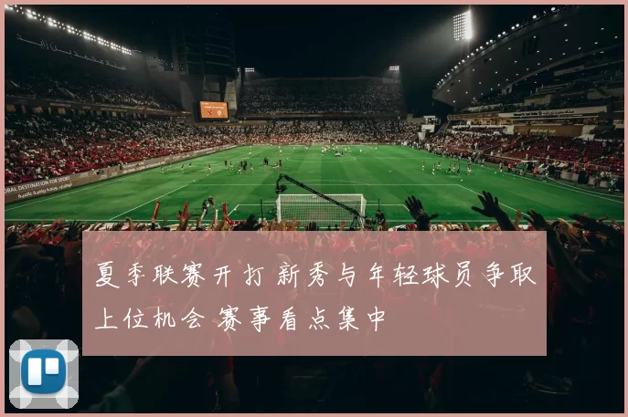 夏季联赛开打 新秀与年轻球员争取上位机会 赛事看点集中