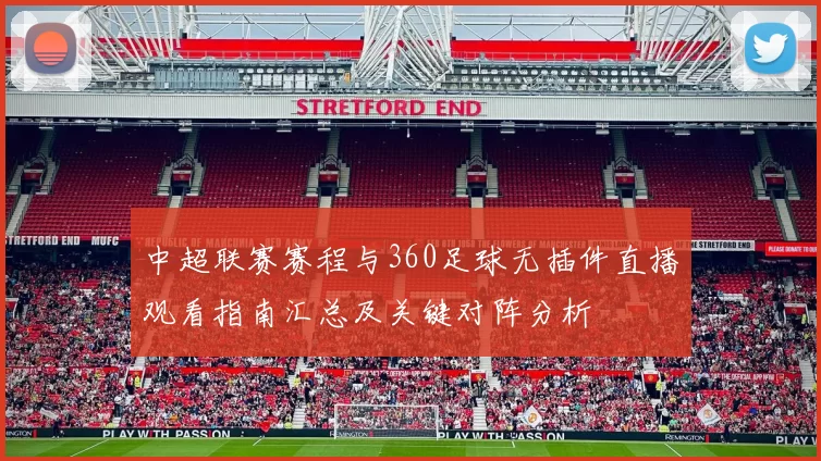 中超联赛赛程与360足球无插件直播观看指南汇总及关键对阵分析