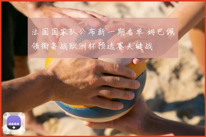 法国国家队公布新一期名单 姆巴佩领衔备战欧洲杯预选赛关键战